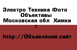 Электро-Техника Фото - Объективы. Московская обл.,Химки г.